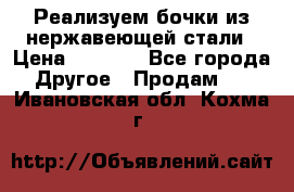 Реализуем бочки из нержавеющей стали › Цена ­ 3 550 - Все города Другое » Продам   . Ивановская обл.,Кохма г.
